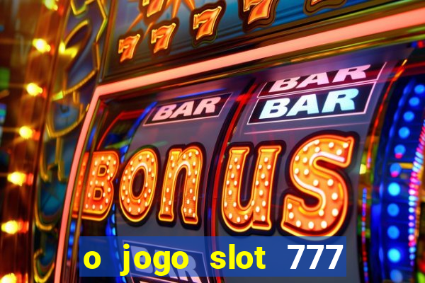 o jogo slot 777 win paga mesmo