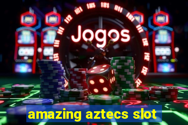 amazing aztecs slot