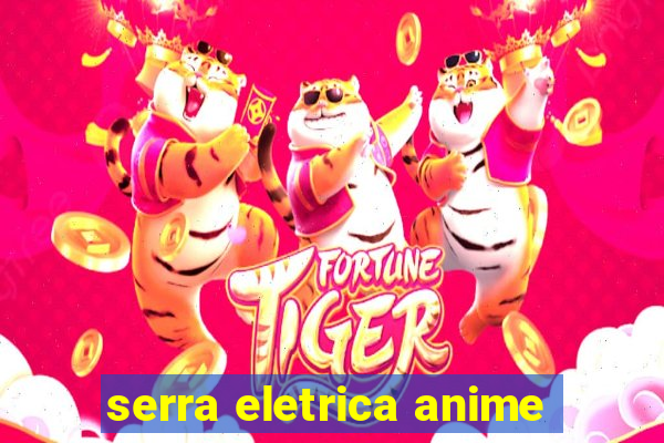 serra eletrica anime