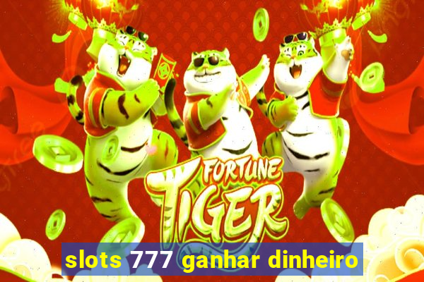 slots 777 ganhar dinheiro