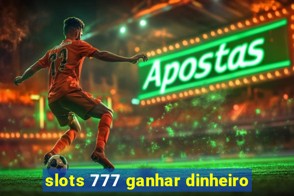 slots 777 ganhar dinheiro