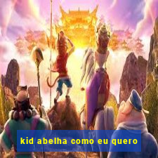 kid abelha como eu quero