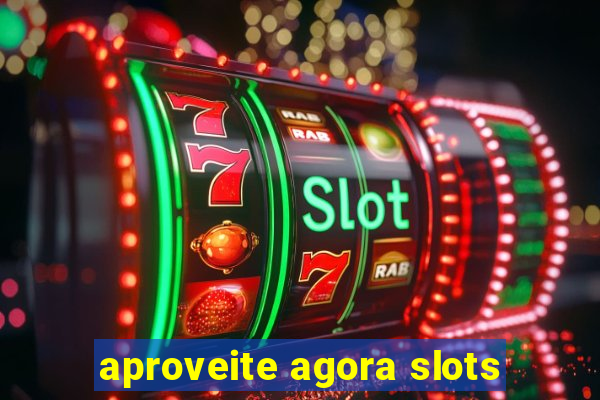 aproveite agora slots