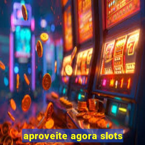 aproveite agora slots