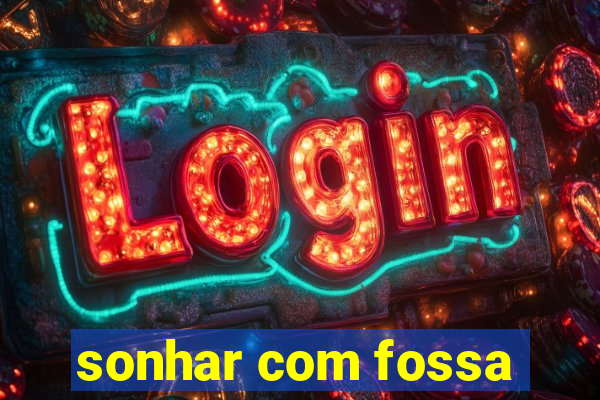 sonhar com fossa