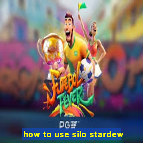 how to use silo stardew