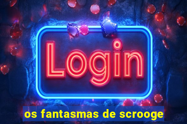 os fantasmas de scrooge