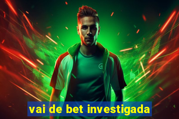 vai de bet investigada