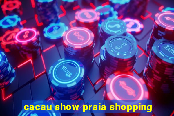 cacau show praia shopping