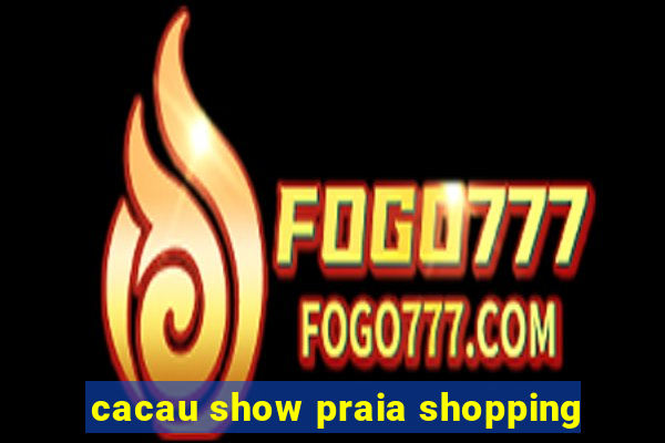 cacau show praia shopping