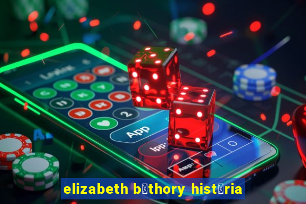 elizabeth b谩thory hist贸ria