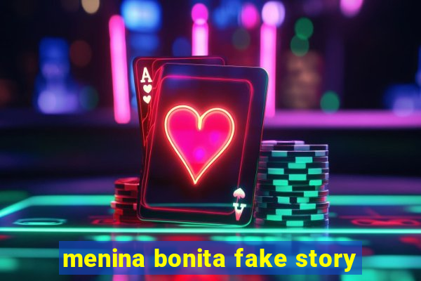 menina bonita fake story