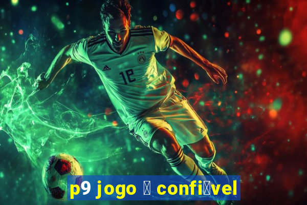 p9 jogo 茅 confi谩vel