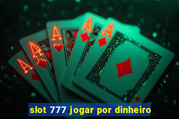 slot 777 jogar por dinheiro