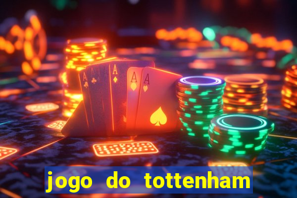 jogo do tottenham ao vivo hoje