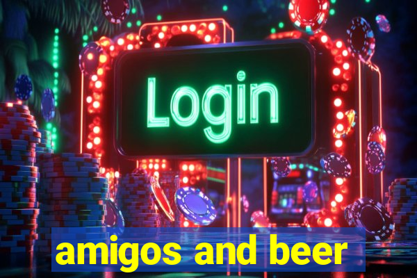 amigos and beer