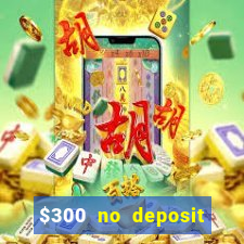 $300 no deposit casino bonus