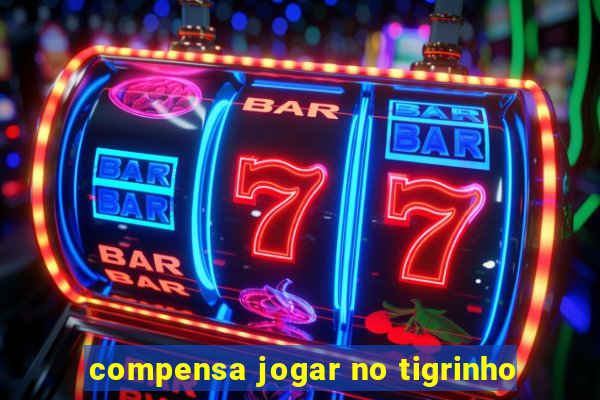 compensa jogar no tigrinho