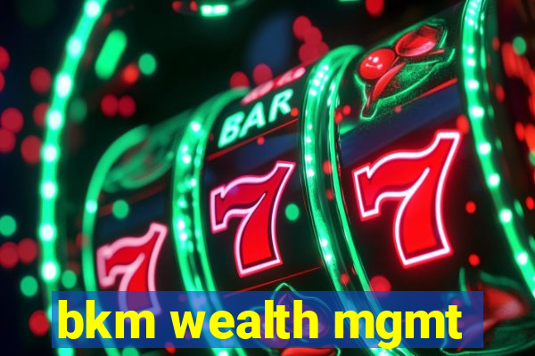 bkm wealth mgmt