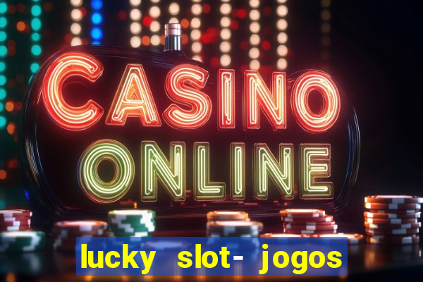 lucky slot- jogos de cassino