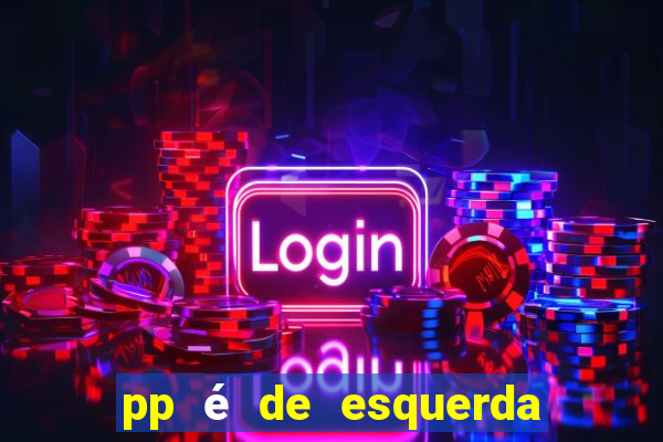 pp é de esquerda ou direita