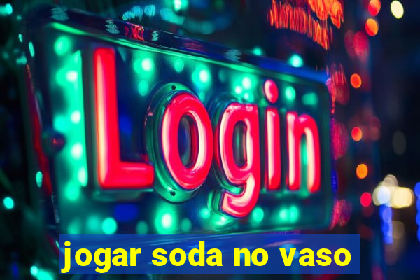 jogar soda no vaso