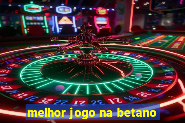 melhor jogo na betano