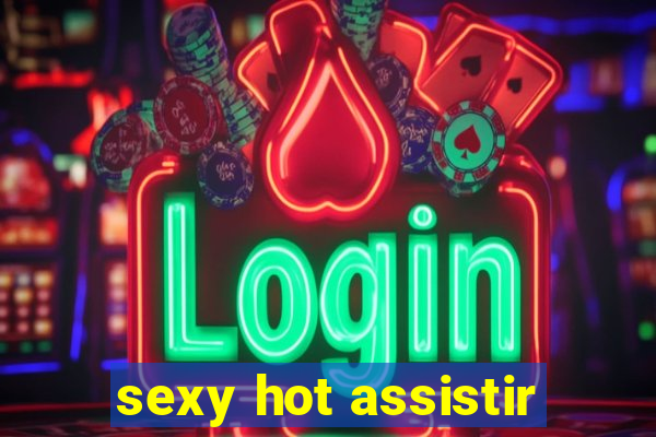 sexy hot assistir