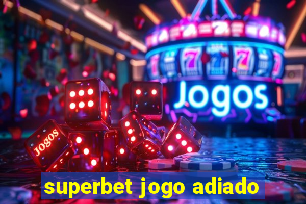 superbet jogo adiado