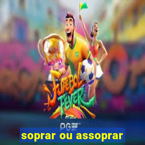 soprar ou assoprar