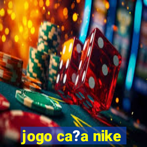 jogo ca?a nike