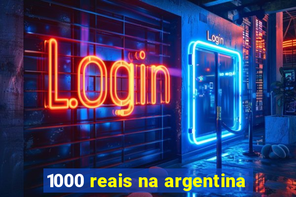 1000 reais na argentina