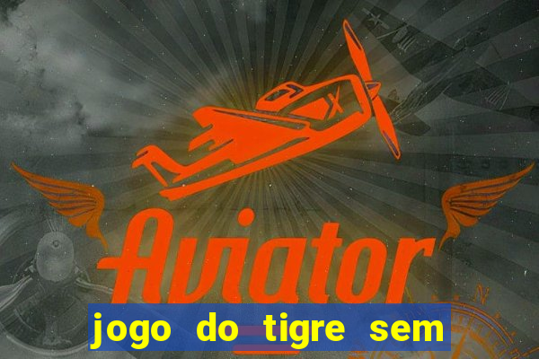 jogo do tigre sem depositar nada