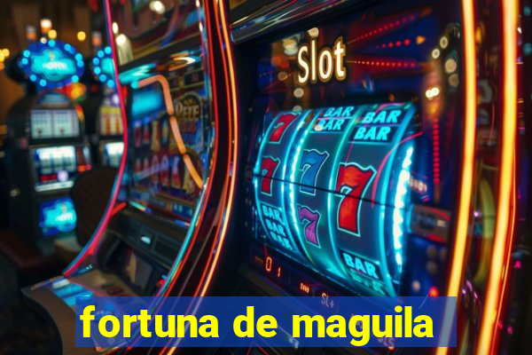 fortuna de maguila