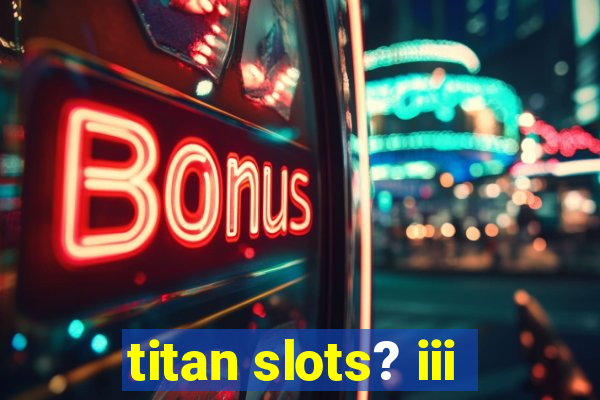 titan slots? iii