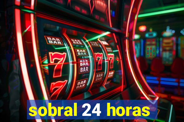 sobral 24 horas