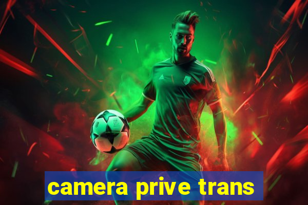 camera prive trans