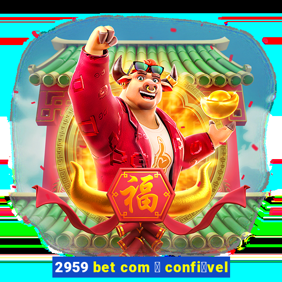 2959 bet com 茅 confi谩vel