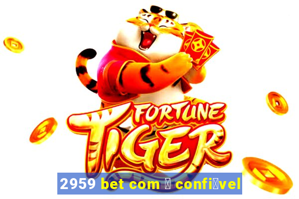 2959 bet com 茅 confi谩vel