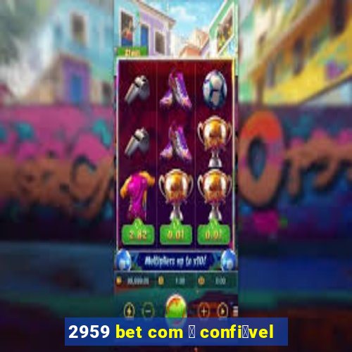 2959 bet com 茅 confi谩vel