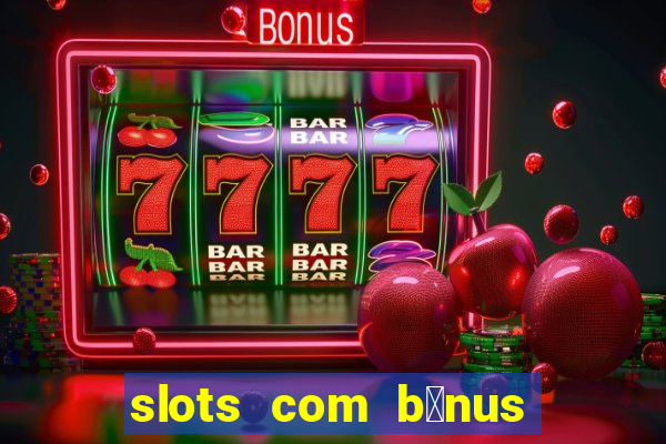 slots com b么nus gr谩tis no cadastro