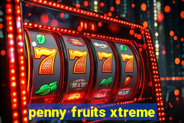 penny fruits xtreme