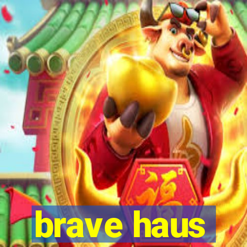 brave haus