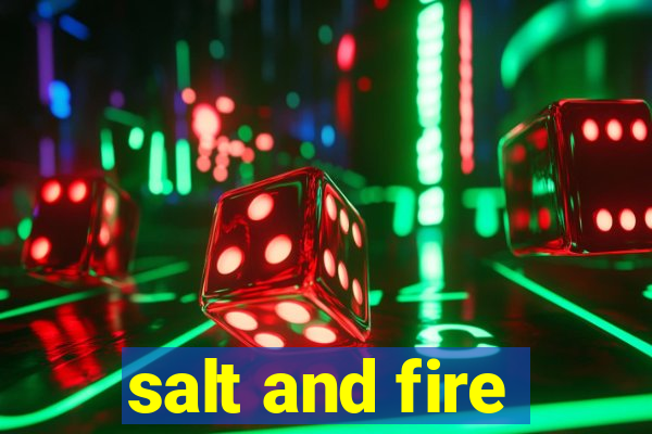 salt and fire