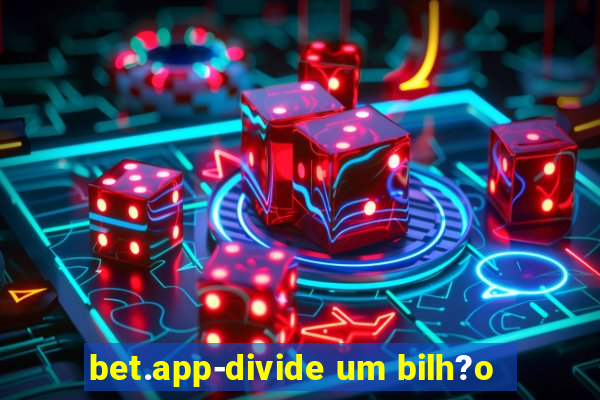 bet.app-divide um bilh?o