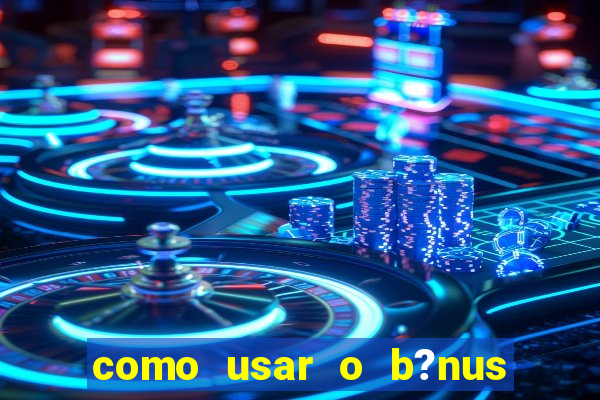 como usar o b?nus do estrela bet