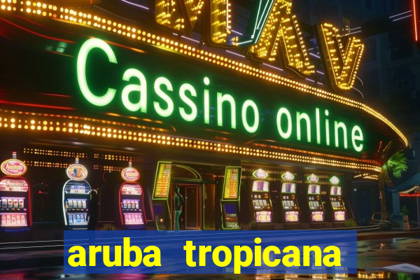 aruba tropicana resort casino