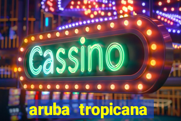 aruba tropicana resort casino