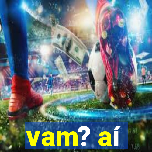 vam? aí