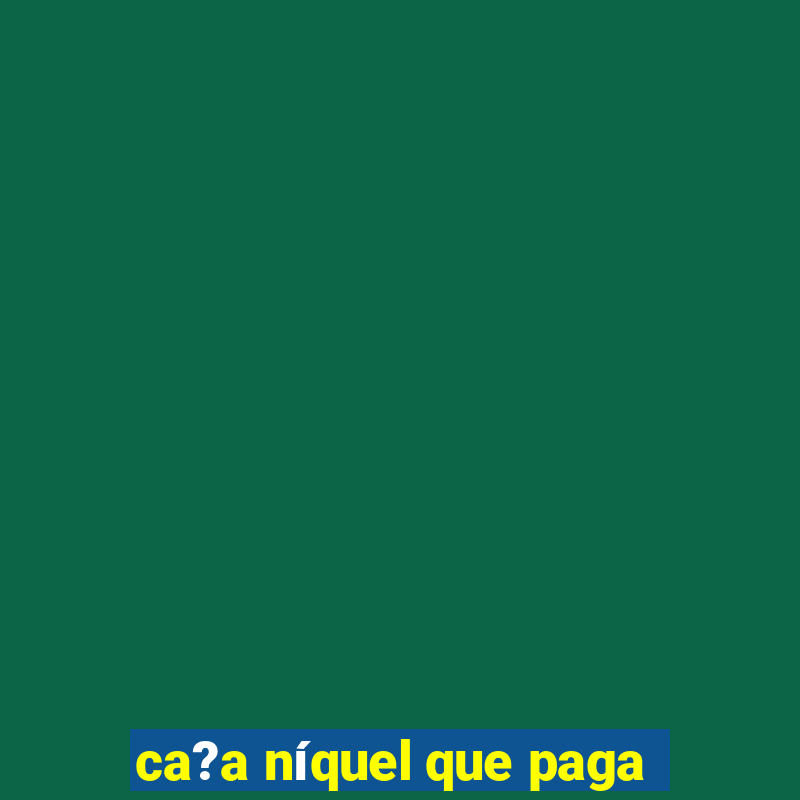 ca?a níquel que paga